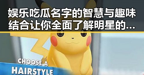 娱乐吃瓜名字的智慧与趣味结合 让你全面了解明星的官方账号轻松找到自己感兴趣的明星