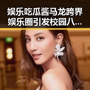 娱乐吃瓜酱马龙跨界娱乐圈引发校园八卦社关注