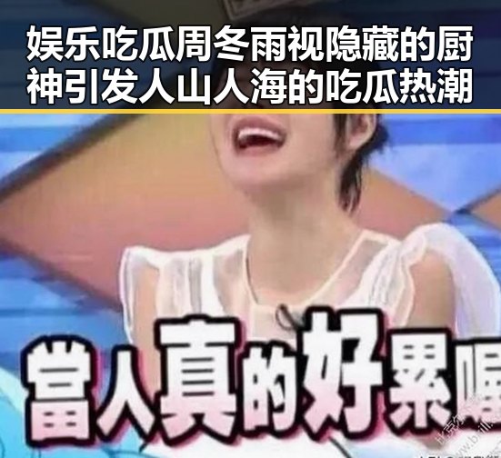 娱乐吃瓜周冬雨视隐藏的厨神引发人山人海的吃瓜热潮