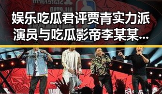 娱乐吃瓜君评贾青实力派演员与吃瓜影帝李某某的截然不同人生
