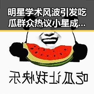 明星学术风波引发吃瓜群众热议小星成为当红明星背后故事