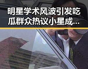 明星学术风波引发吃瓜群众热议小星成为当红明星背后故事