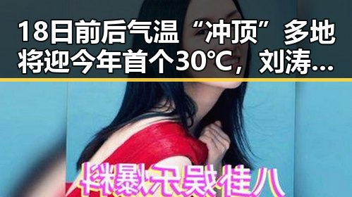 18日前后气温“冲顶”多地将迎今年首个30℃,刘涛丹麦被盗事件引发关注