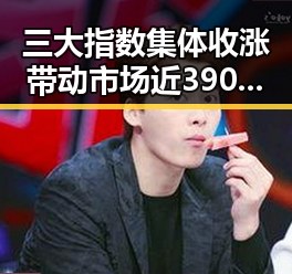 三大指数集体收涨带动市场近3900只个股飘红，明星博君一肖再掀娱乐圈甜蜜瓜田