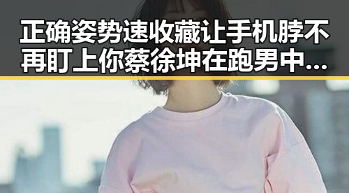 正确姿势速收藏让手机脖不再盯上你 蔡徐坤在跑男中的精彩表现激发你揭开娱乐黑料