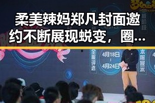 柔美辣妈郑凡封面邀约不断展现蜕变，圈内人揭秘沈腾视频背后人爆料沈腾视引发吃瓜聚集地热议