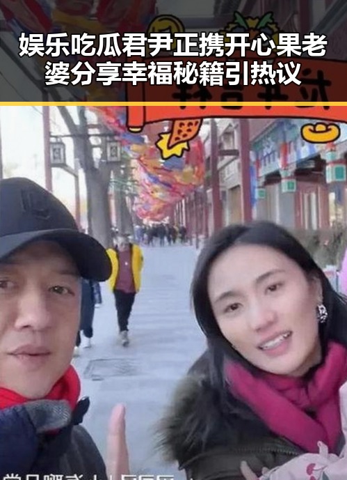 娱乐吃瓜君尹正携开心果老婆分享幸福秘籍引热议