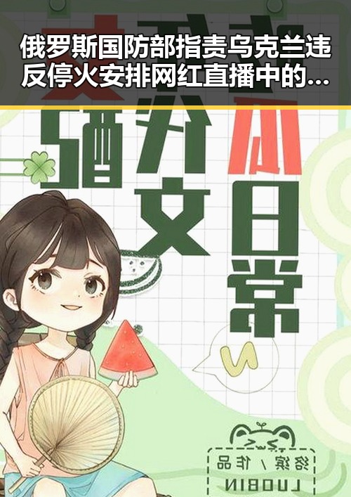 俄罗斯国防部指责乌克兰违反停火安排 网红直播中的荒诞瞬间引发热议