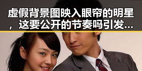 虚假背景图映入眼帘的明星，这要公开的节奏吗引发吃瓜盛宴
