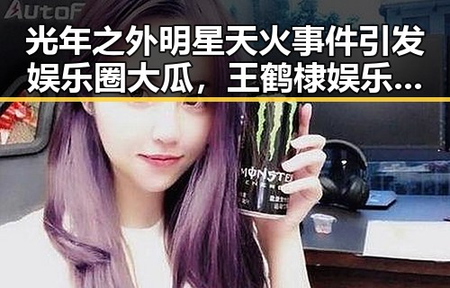 光年之外明星天火事件引发娱乐圈大瓜，王鹤棣娱乐大爆料吃大瓜揭秘明星真相