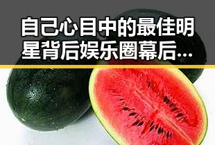 自己心目中的最佳明星背后娱乐圈幕后故事大公开