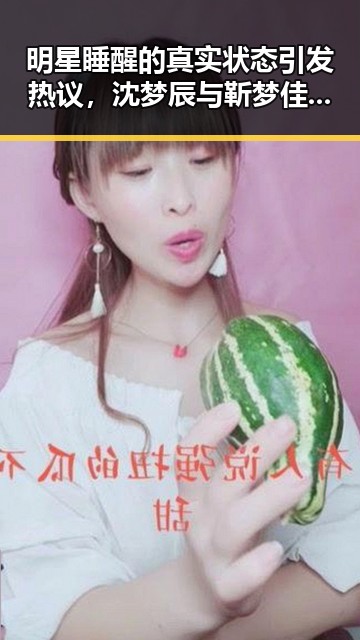 明星睡醒的真实状态引发热议，沈梦辰与靳梦佳的道歉事件也让吃瓜群众关注不断
