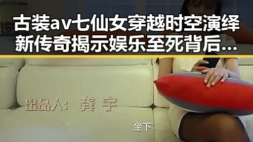 古装av七仙女穿越时空演绎新传奇揭示娱乐至死背后双重陷阱