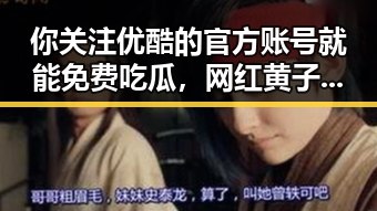 你关注优酷的官方账号就能免费吃瓜，网红黄子韬直播耿直不修图引发热议