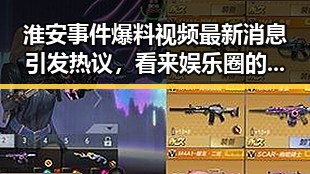 淮安事件爆料视频最新消息引发热议，看来娱乐圈的明星也需要演技与潜规则的深层揭秘