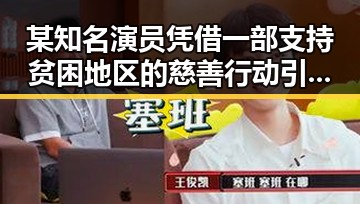 某知名演员凭借一部支持贫困地区的慈善行动引发吃瓜圈关注演技下降让人心疼的明星关系变化
