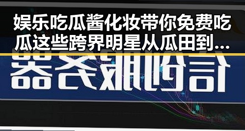 娱乐吃瓜酱化妆带你免费吃瓜 这些跨界明星从瓜田到娱乐圈的逆袭故事