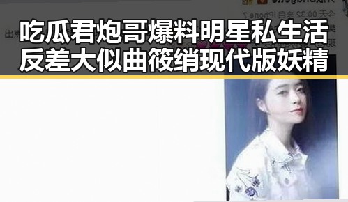 吃瓜君炮哥爆料明星私生活反差大似曲筱绡现代版妖精