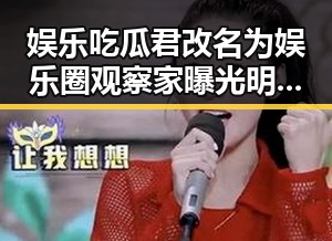 娱乐吃瓜君改名为娱乐圈观察家曝光明星幕后故事和网络直播互动大揭秘