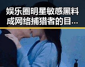 娱乐圈明星敏感黑料成网络捕猎者的目标阅读量揭秘吃瓜聚集地