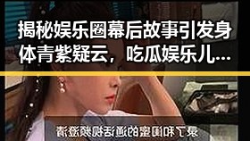 揭秘娱乐圈幕后故事引发身体青紫疑云，吃瓜娱乐儿揭露背后秘密