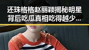 还珠格格赵丽颖揭秘明星背后吃瓜真相吃得越少越难瘦的四个真相