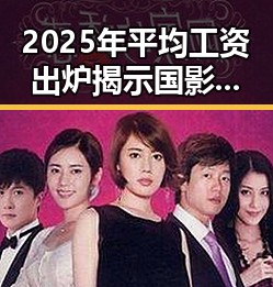 2025年平均工资出炉揭示国影视产业背后独特魅力和中国影视的未来走向