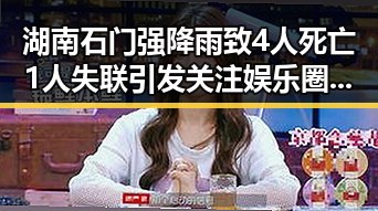 湖南石门强降雨致4人死亡1人失联引发关注娱乐圈背后明星的真实生活