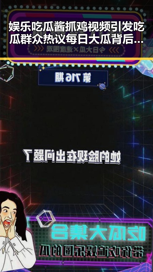 娱乐吃瓜酱抓鸡视频引发吃瓜群众热议每日大瓜背后隐藏的娱乐幕后故事